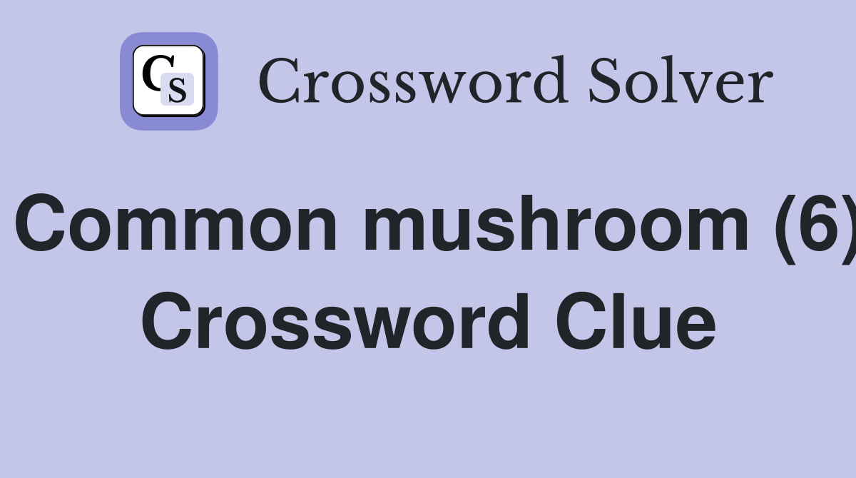 Common mushroom (6) Crossword Clue
