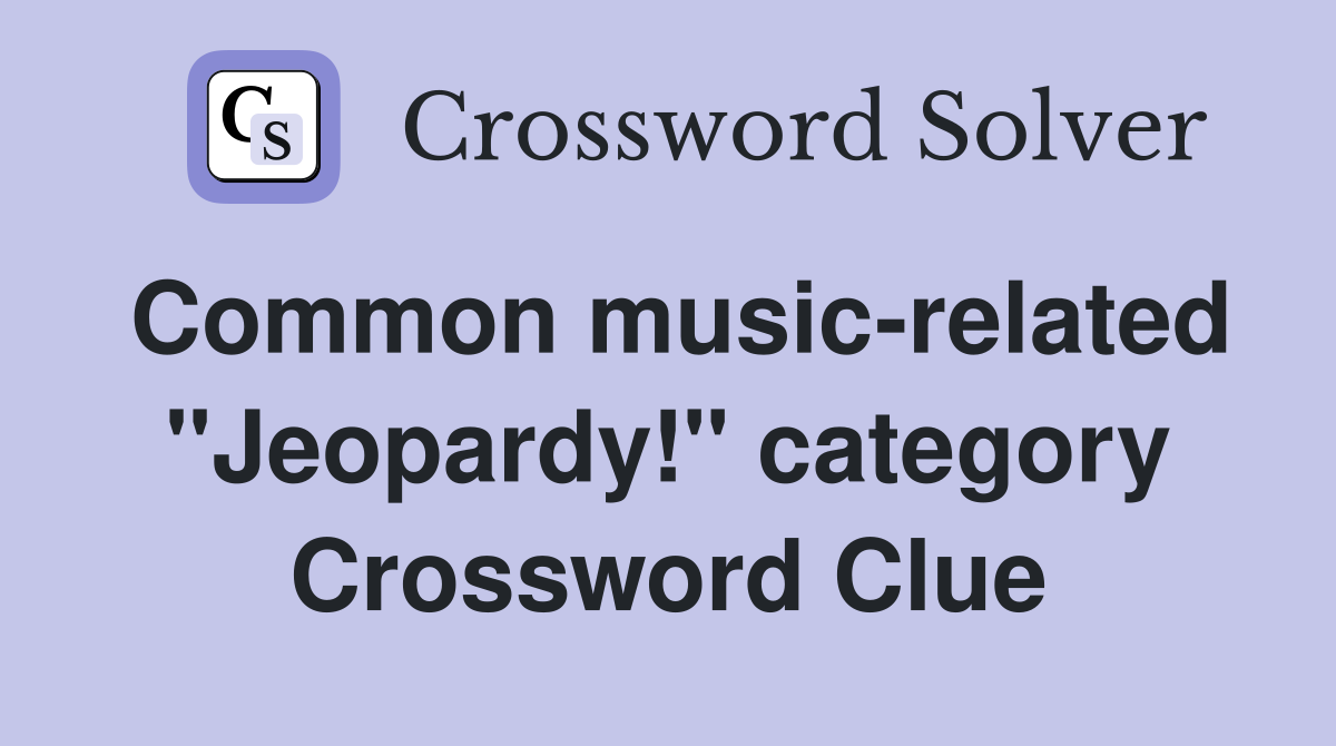Common music-related "Jeopardy!" category Crossword Clue
