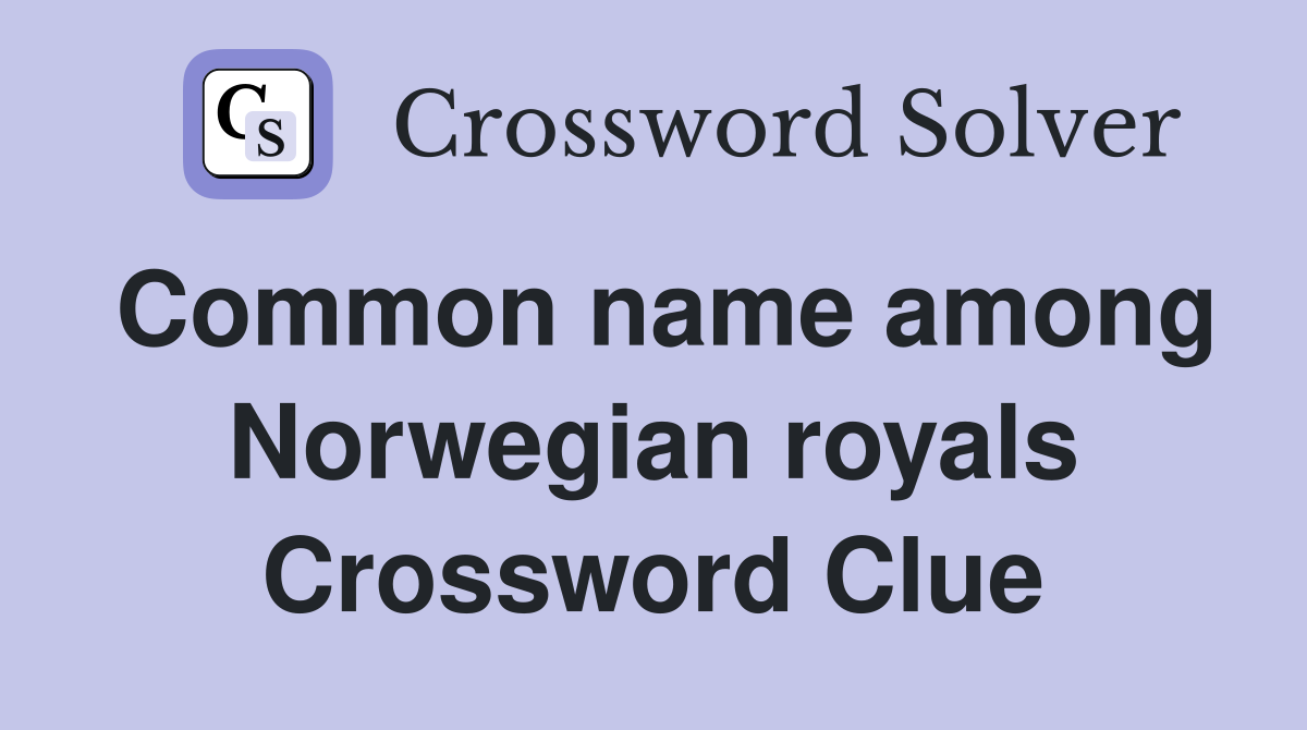 Common name among Norwegian royals Crossword Clue