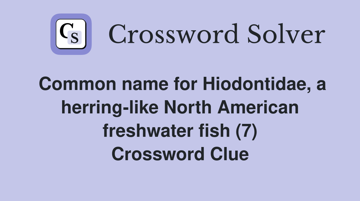 Common name for Hiodontidae, a herring-like North American freshwater fish (7) Crossword Clue