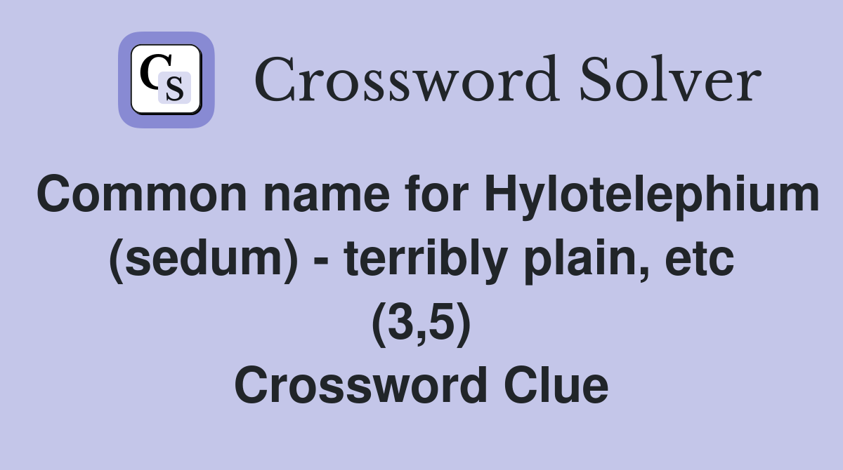 Common name for Hylotelephium (sedum) - terribly plain, etc (3,5) Crossword Clue