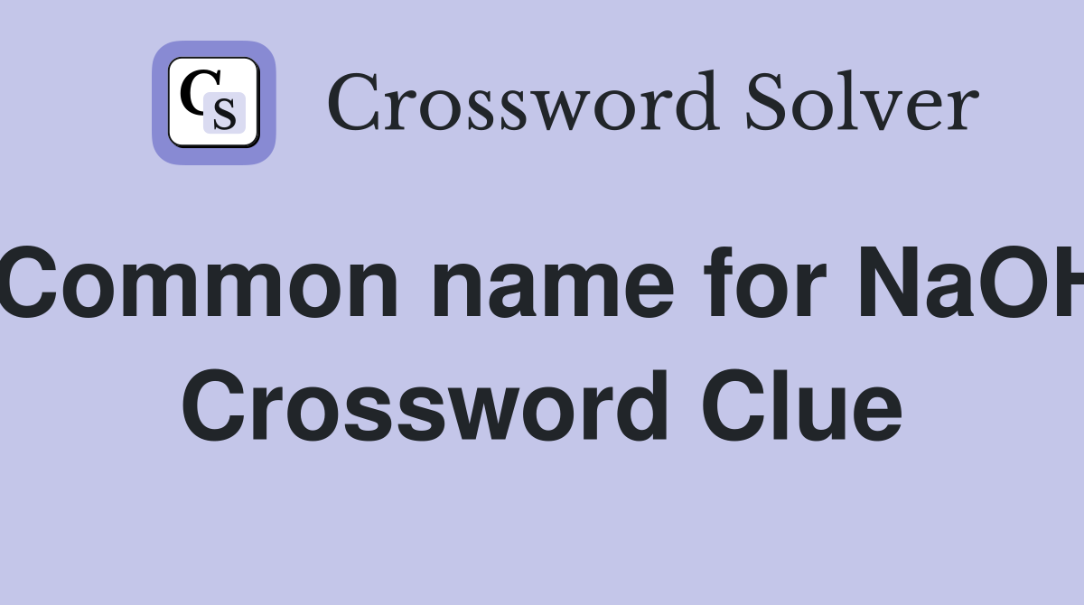 Common name for NaOH Crossword Clue