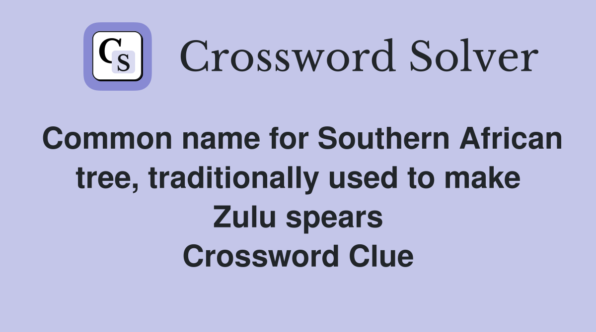 Common name for Southern African tree, traditionally used to make Zulu spears Crossword Clue
