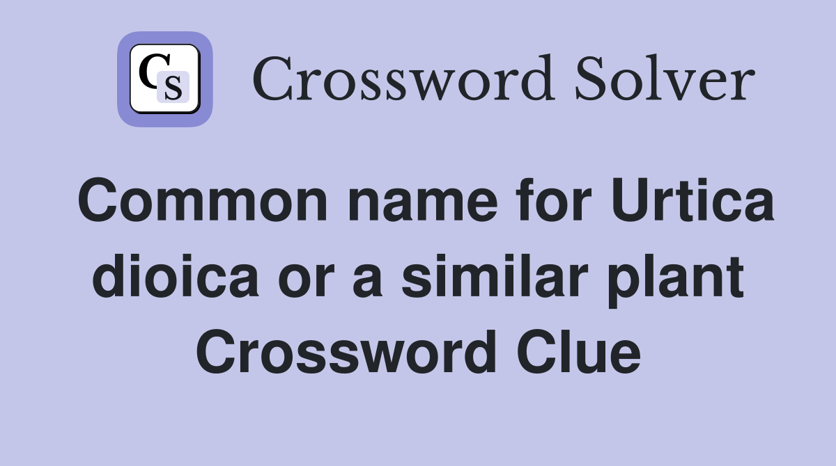 Common name for Urtica dioica or a similar plant Crossword Clue