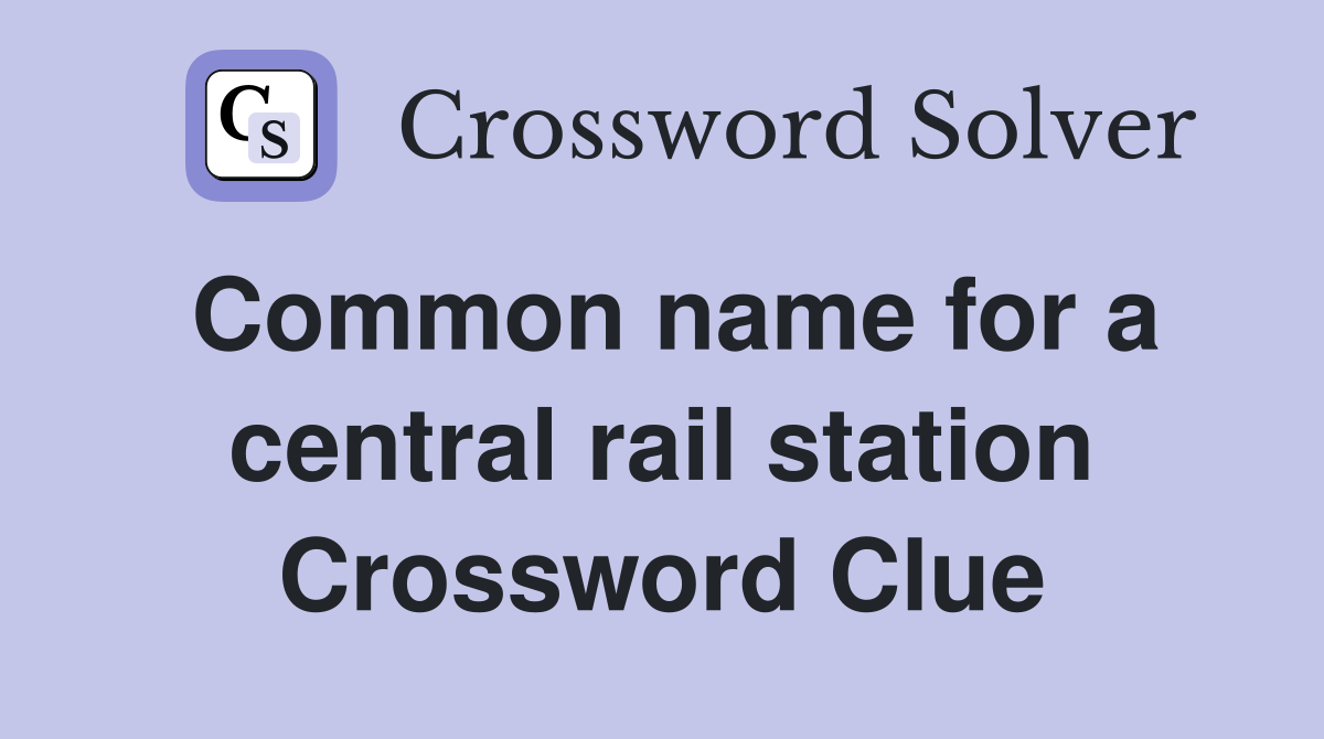 Common name for a central rail station Crossword Clue
