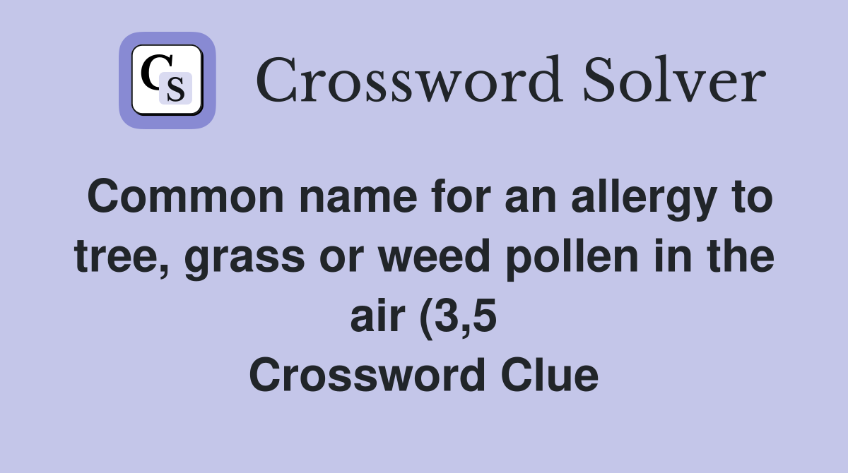 Common name for an allergy to tree grass or weed pollen in the air (3 Common name for an allergy to tree grass or weed pollen in the air (3