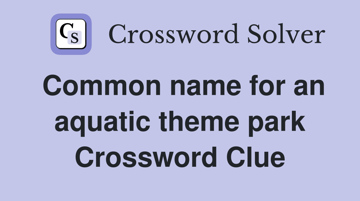 Common name for an aquatic theme park Crossword Clue