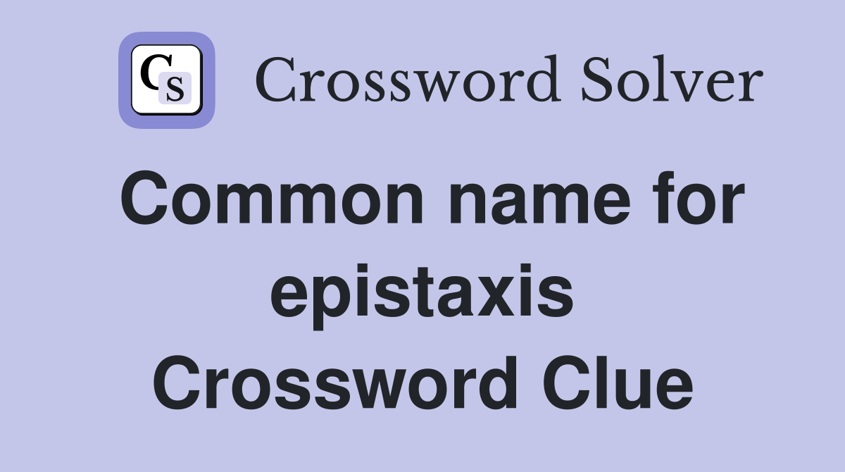 Common name for epistaxis Crossword Clue