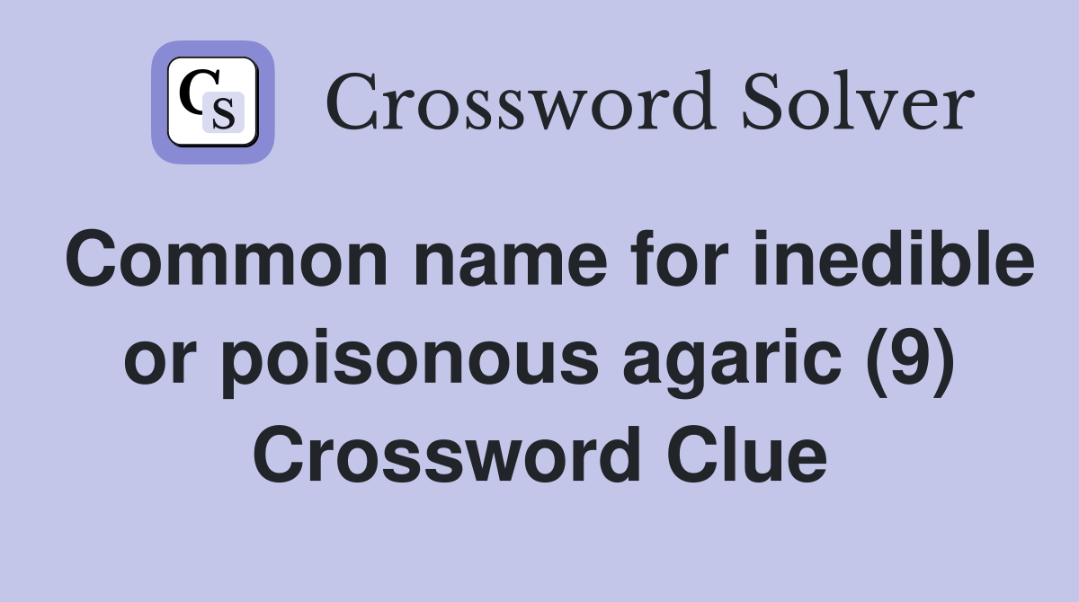 Common name for inedible or poisonous agaric (9) Crossword Clue