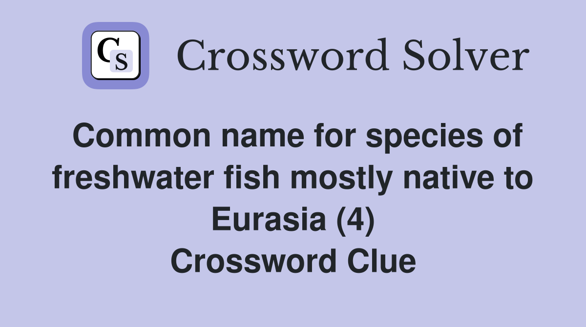 Common name for species of freshwater fish mostly native to Eurasia (4) Crossword Clue