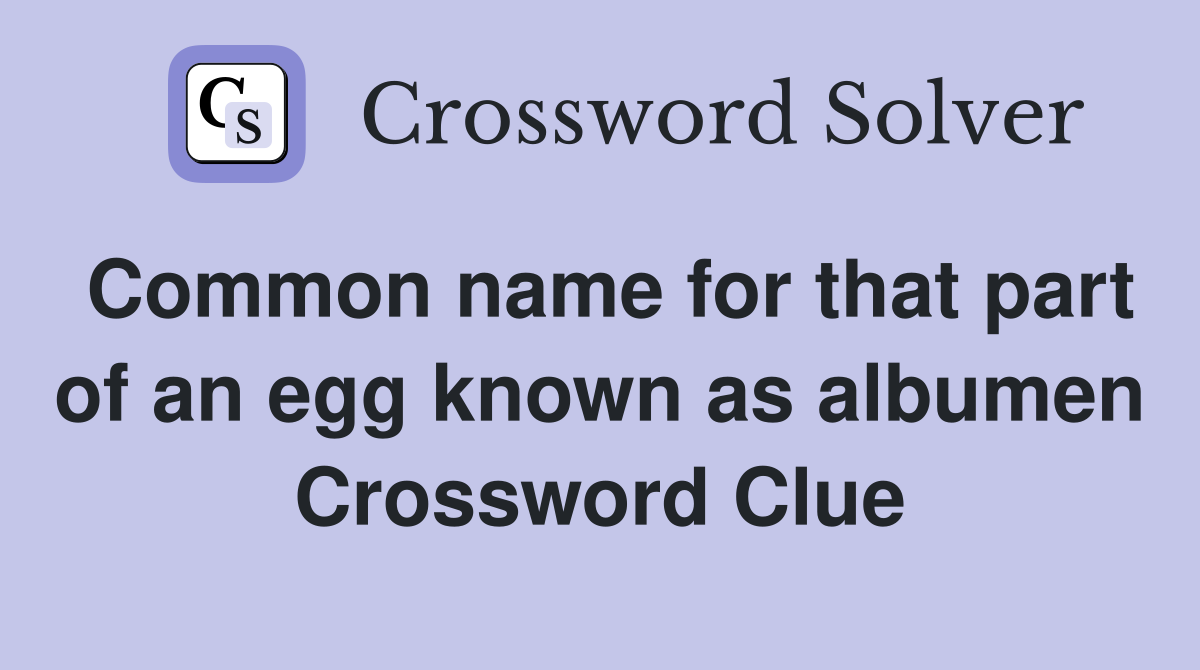 Common name for that part of an egg known as albumen Crossword Clue