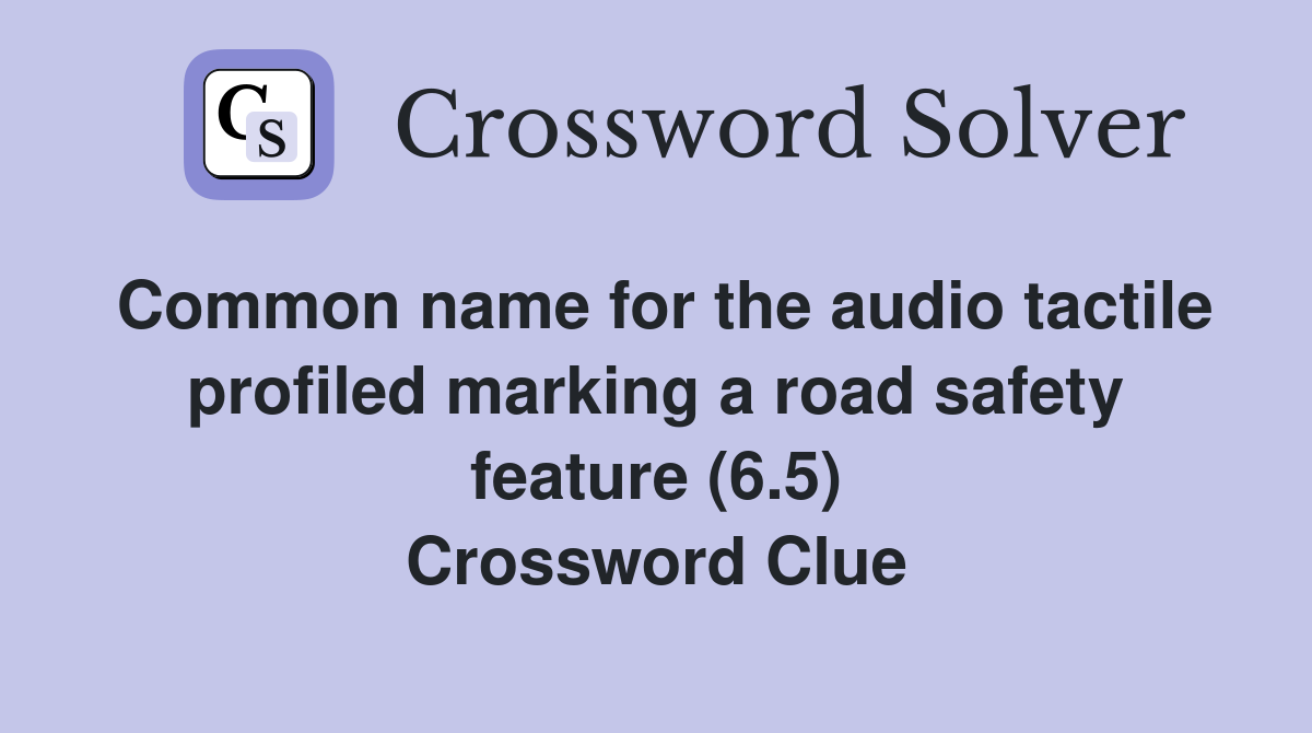 Common name for the audio tactile profiled marking a road safety feature (6.5) Crossword Clue