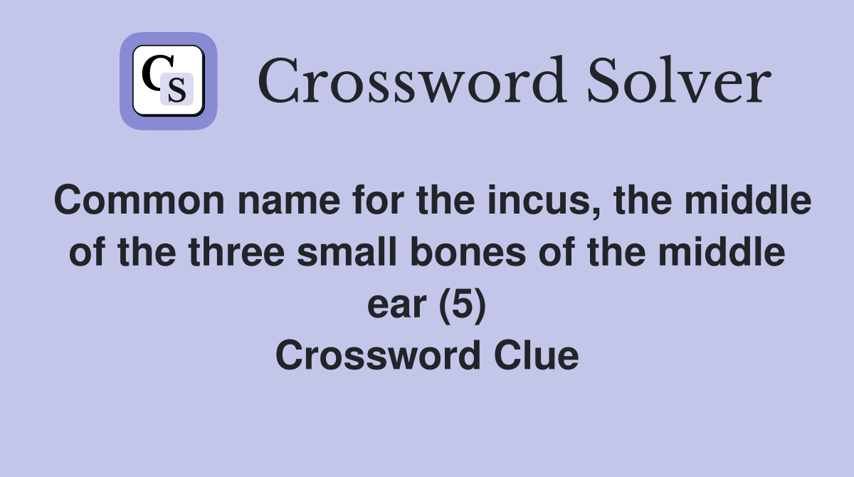 Common name for the incus, the middle of the three small bones of the middle ear (5) Crossword Clue