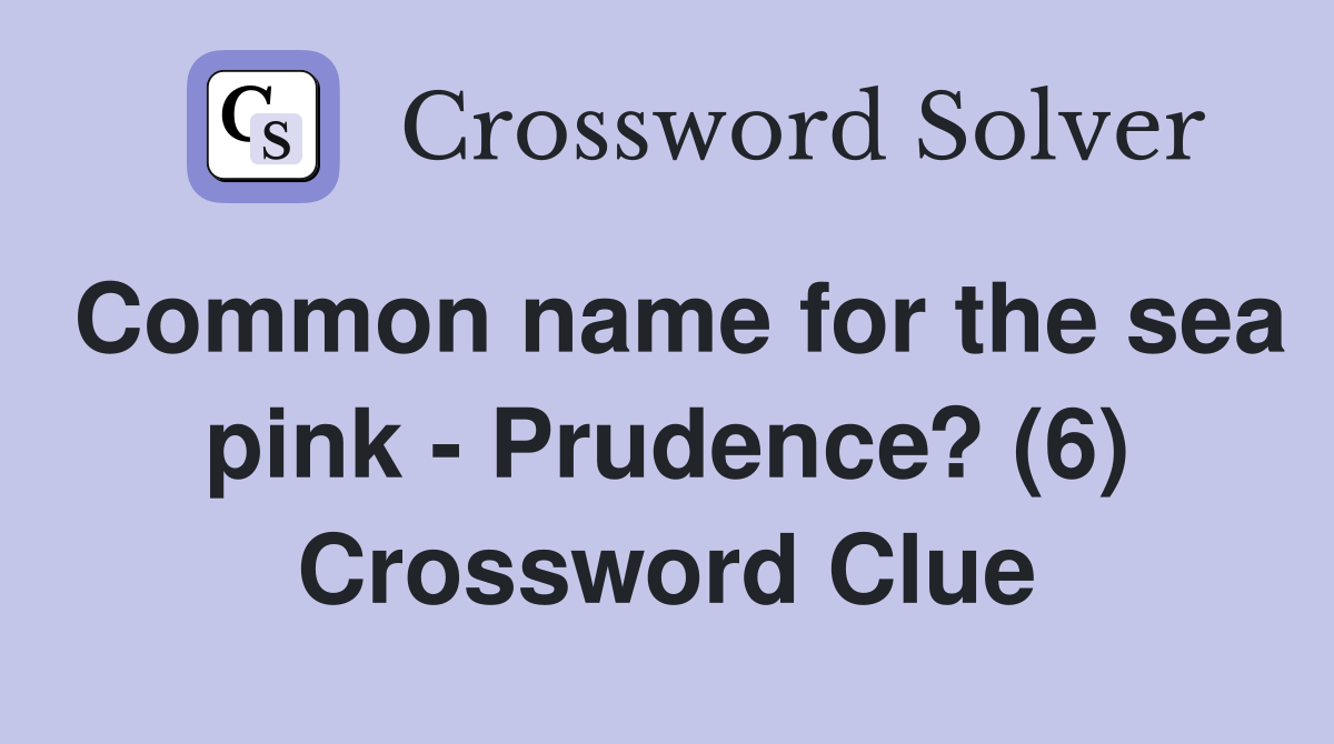 Common name for the sea pink - Prudence? (6) Crossword Clue