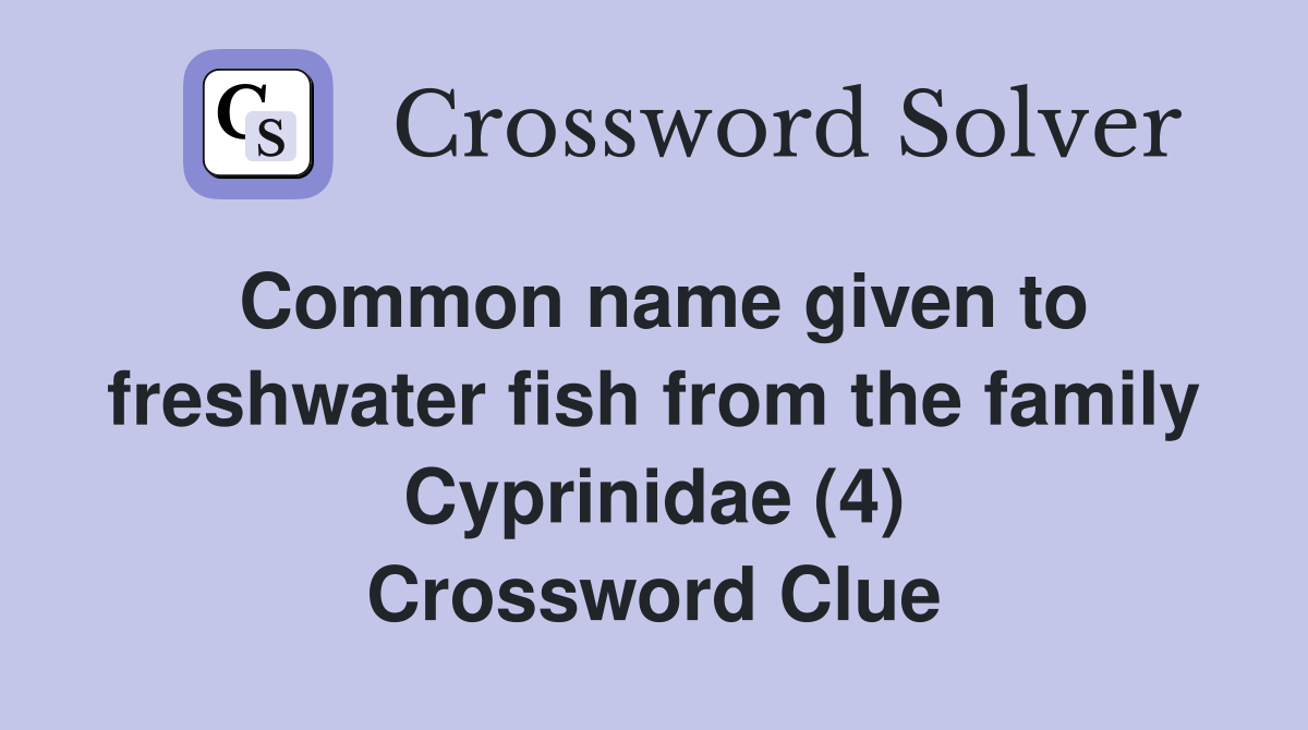 Common name given to freshwater fish from the family Cyprinidae (4) Crossword Clue