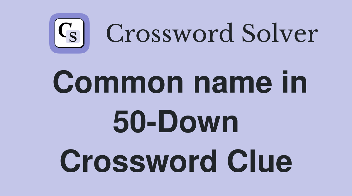 Common name in 50-Down Crossword Clue