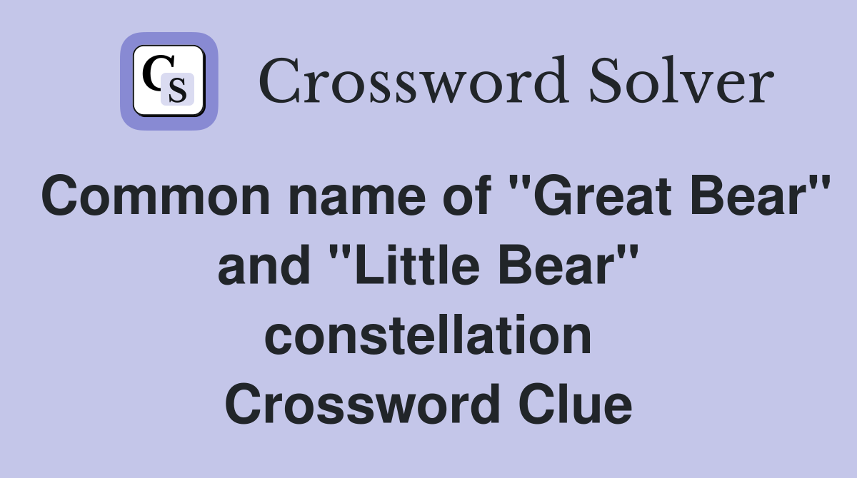 Common name of "Great Bear" and "Little Bear" constellation Crossword Clue