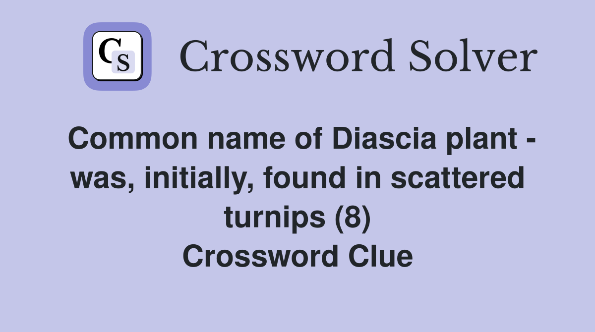 Common name of Diascia plant - was, initially, found in scattered turnips (8) Crossword Clue