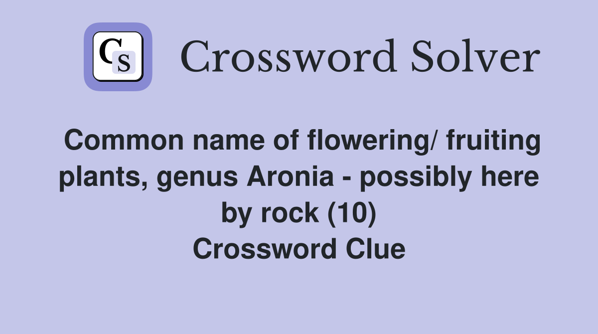 Common name of flowering/ fruiting plants, genus Aronia - possibly here by rock (10) Crossword Clue