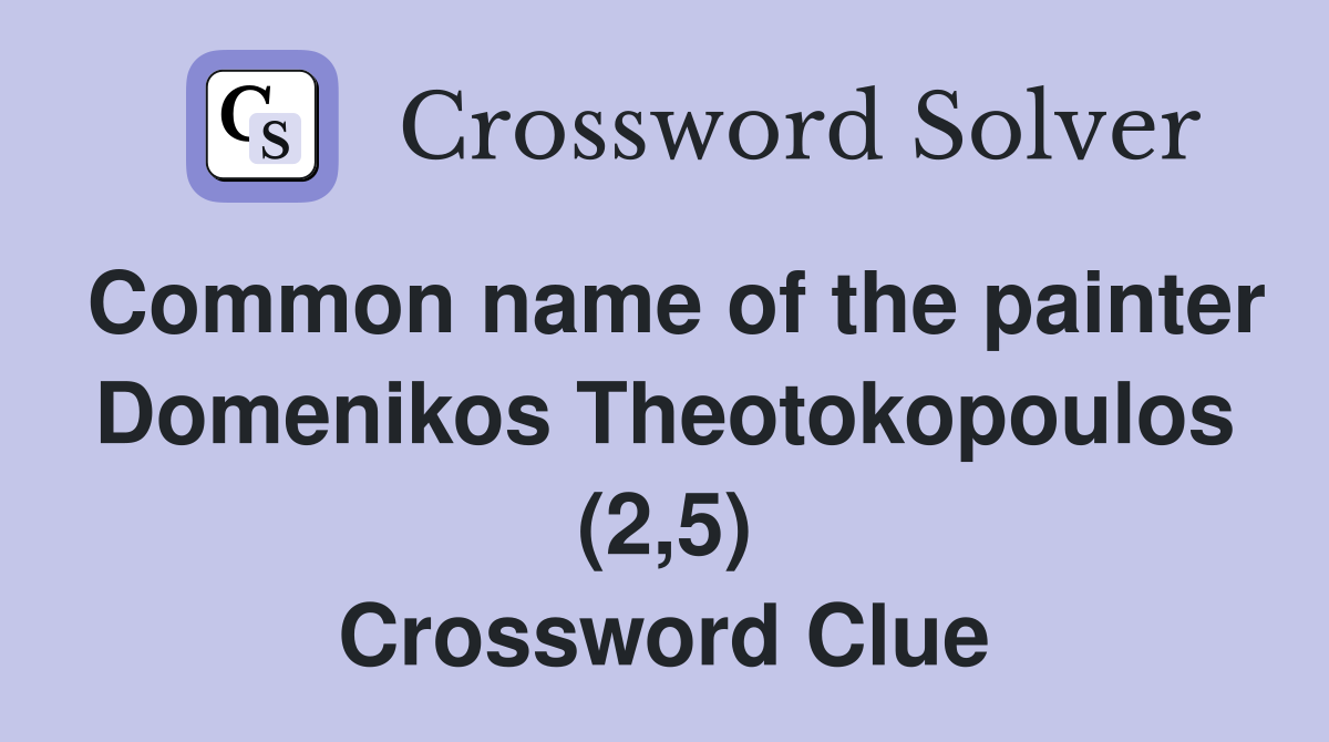 Common name of the painter Domenikos Theotokopoulos (2,5) Crossword Clue