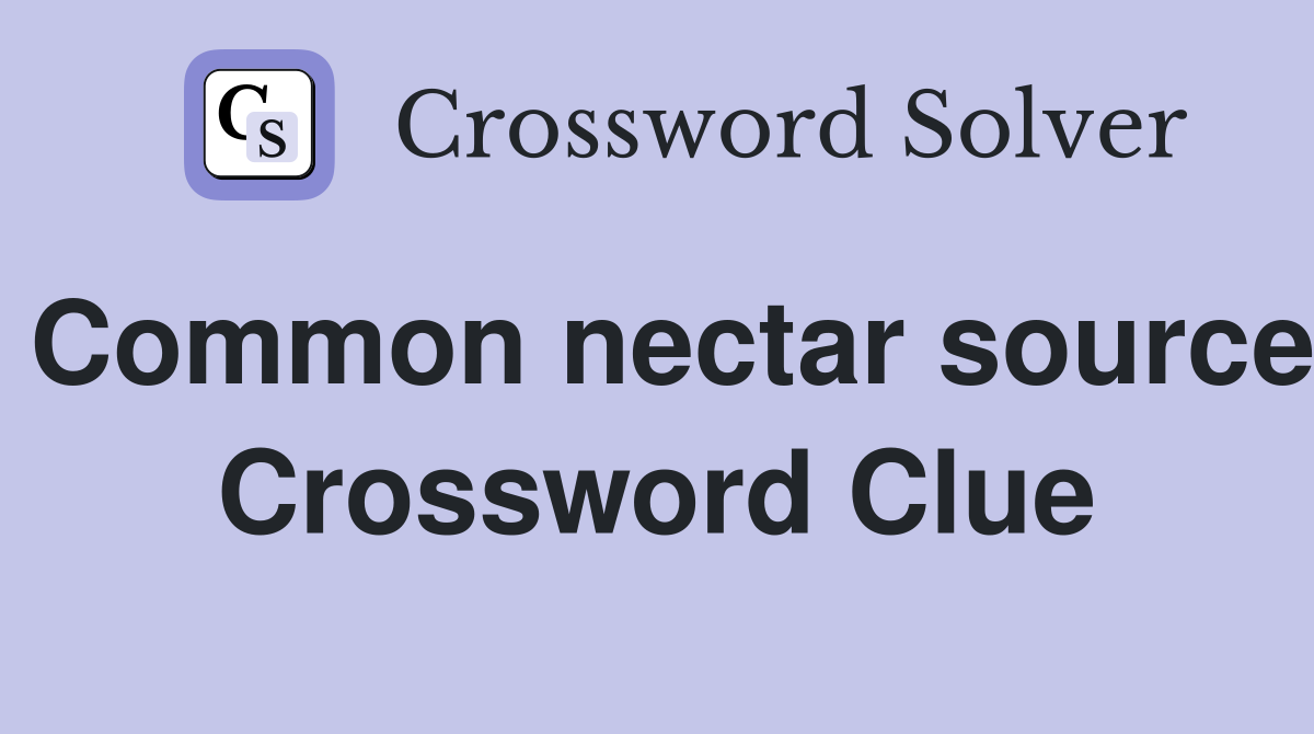 Common nectar source Crossword Clue