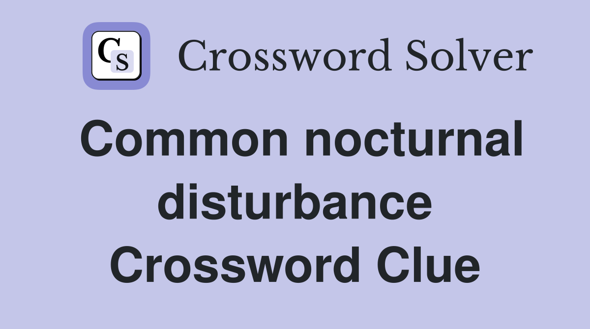 Common nocturnal disturbance Crossword Clue