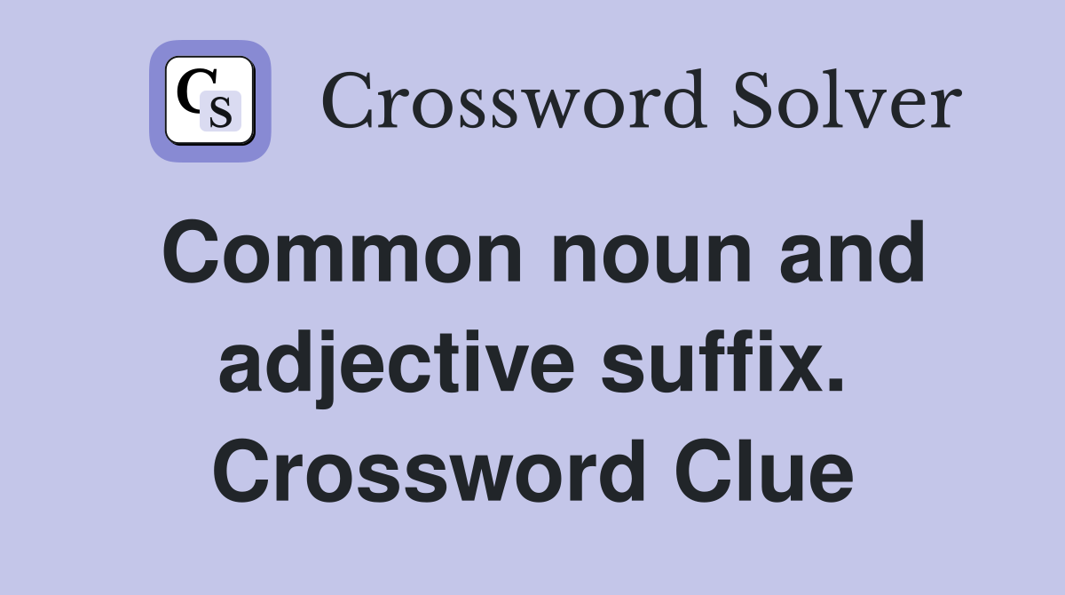 Common noun and adjective suffix. Crossword Clue