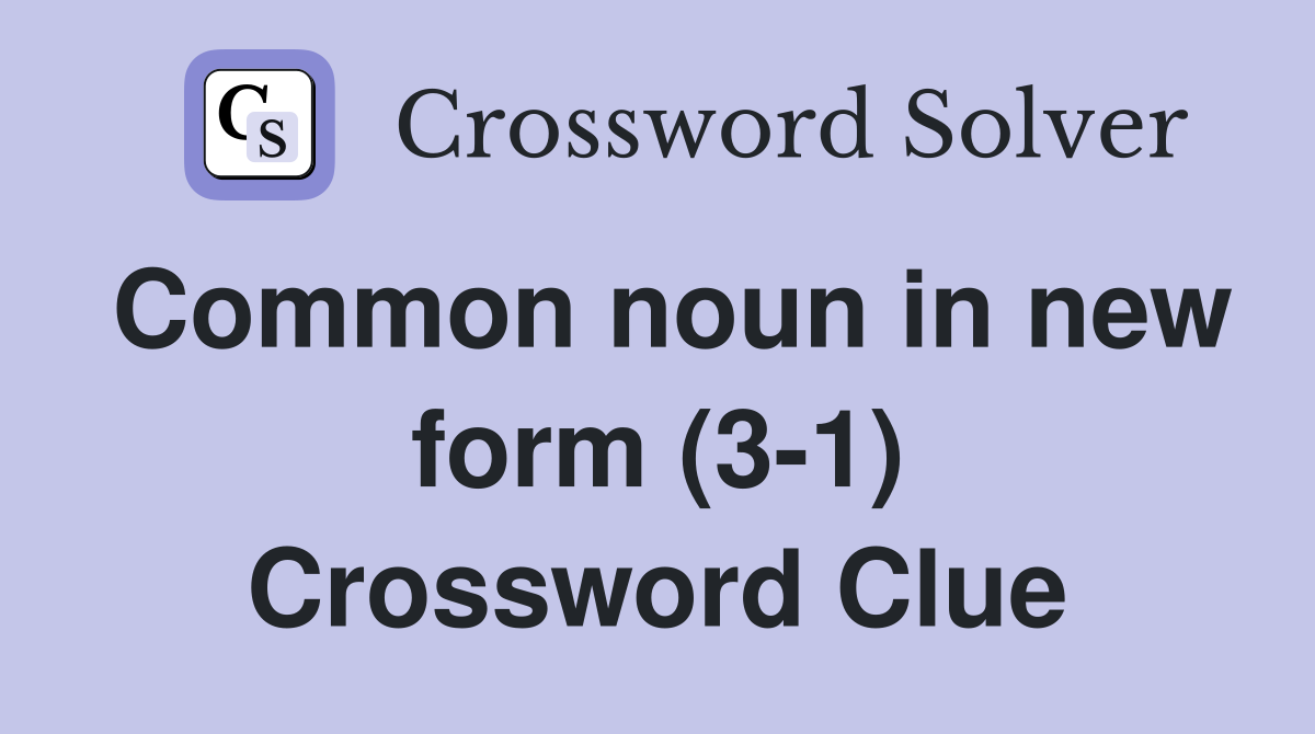 Common noun in new form (3-1) Crossword Clue