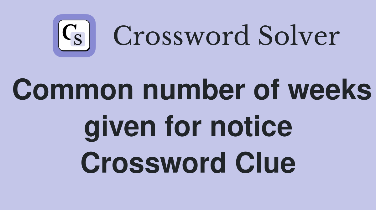 Common number of weeks given for notice Crossword Clue
