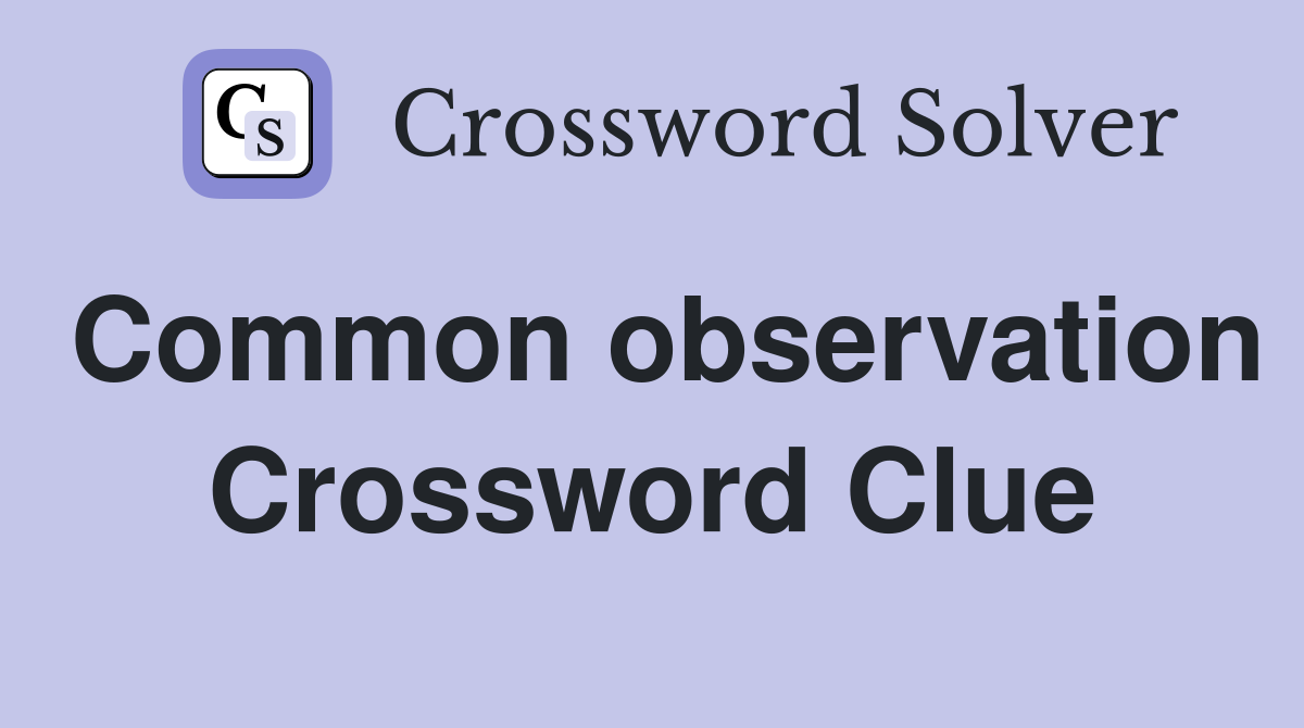 Common observation Crossword Clue
