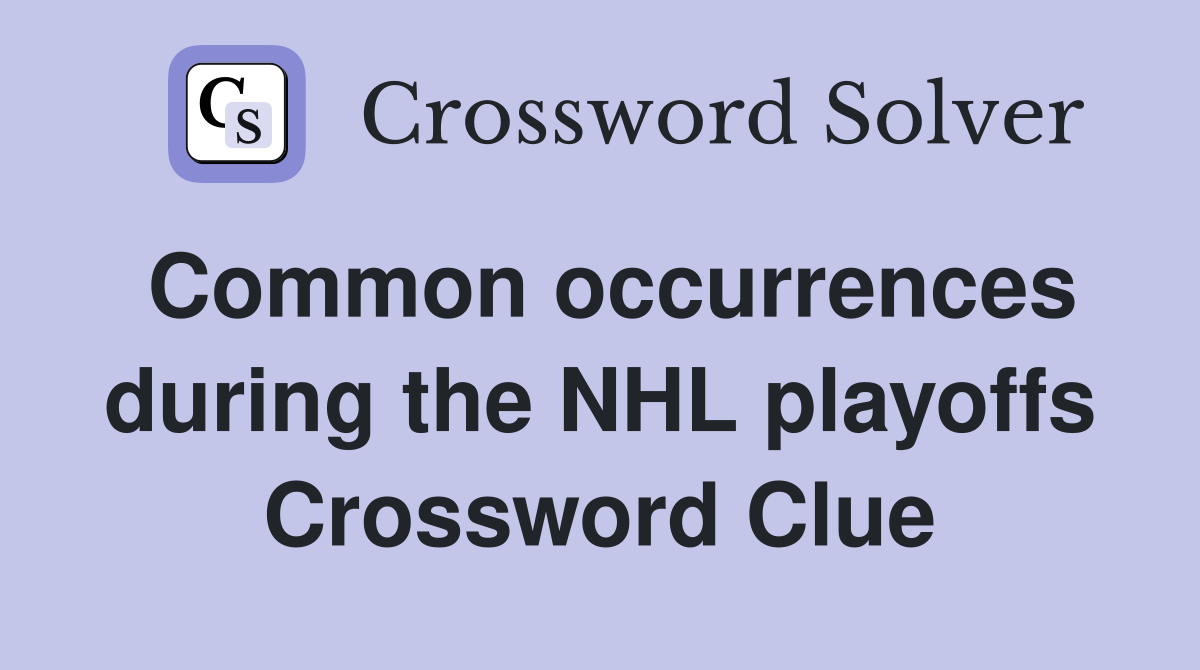 Common occurrences during the NHL playoffs Crossword Clue