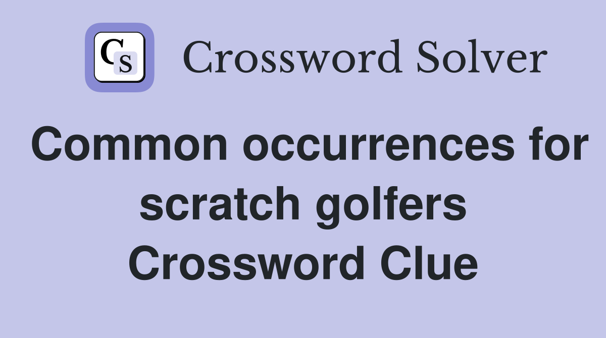 Common occurrences for scratch golfers Crossword Clue