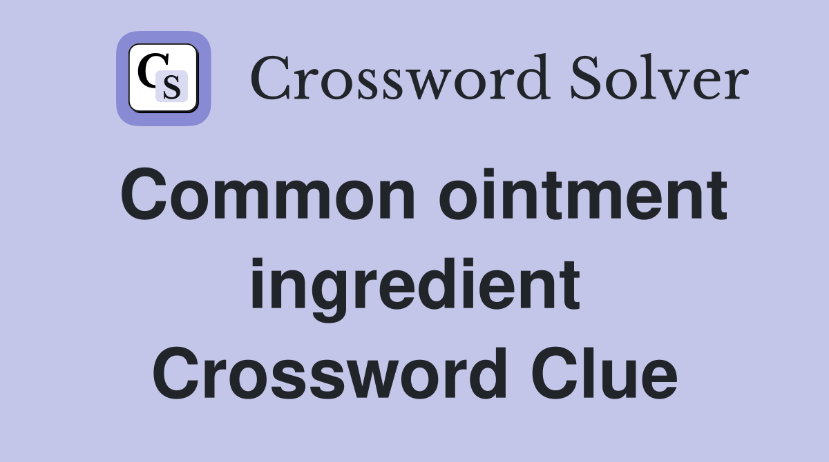 Common ointment ingredient Crossword Clue
