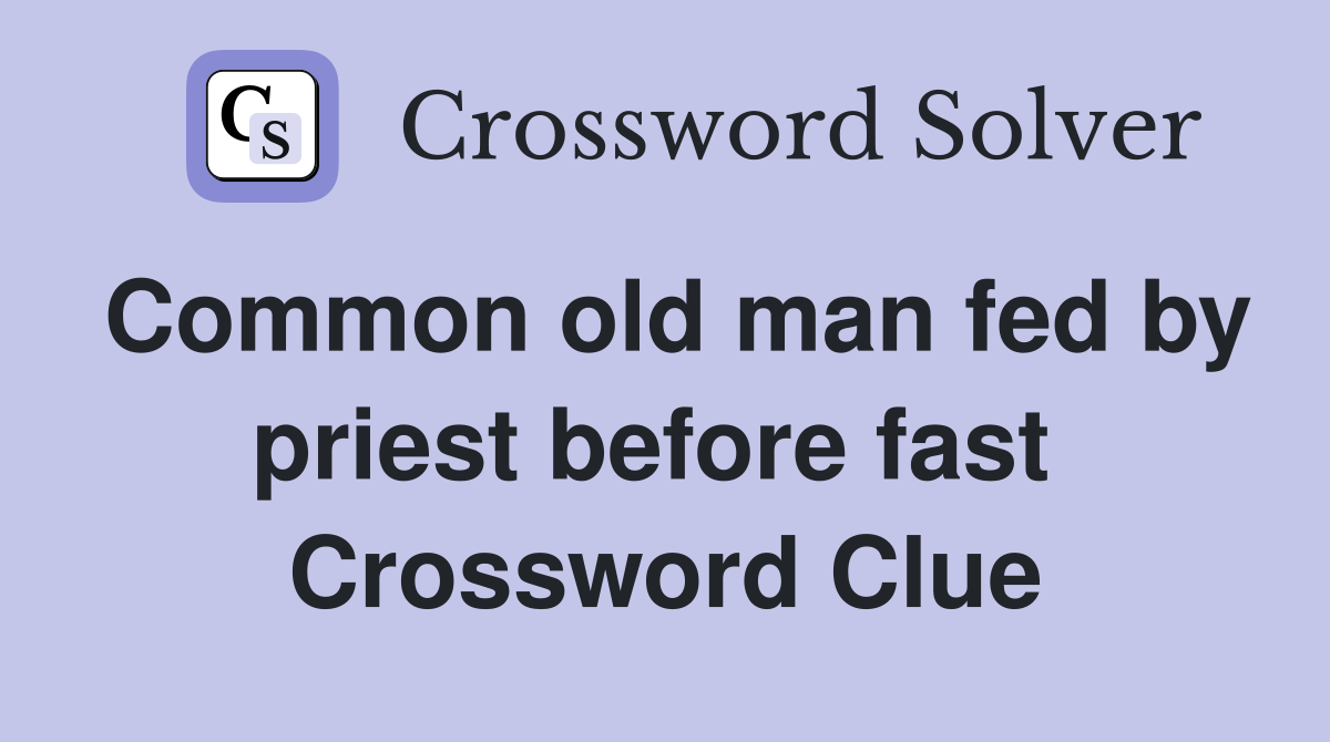 Common old man fed by priest before fast  Crossword Clue