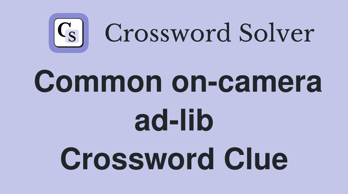 Common on-camera ad-lib Crossword Clue