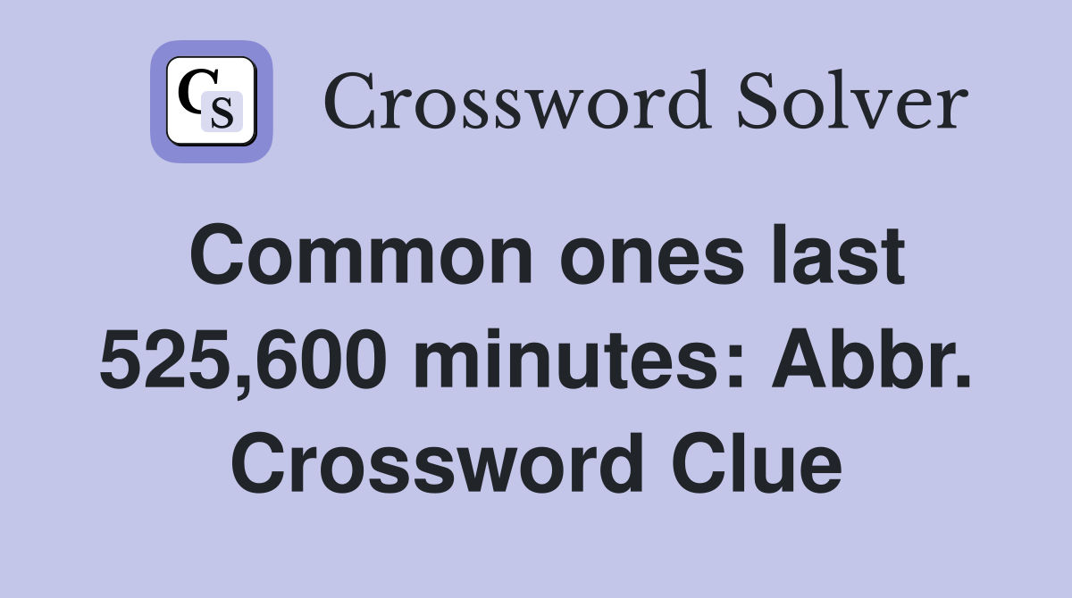 Common ones last 525,600 minutes: Abbr. Crossword Clue