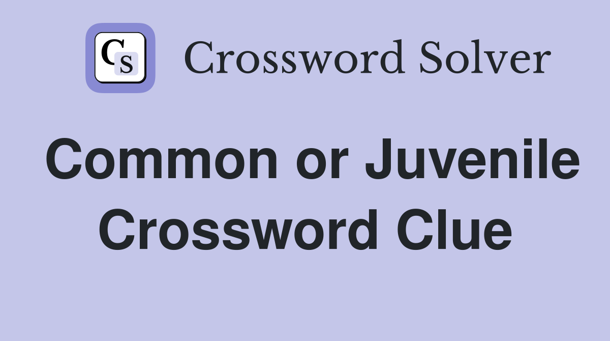 Common or Juvenile Crossword Clue