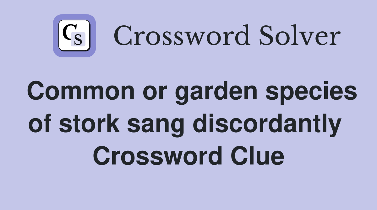 Common or garden species of stork sang discordantly  Crossword Clue