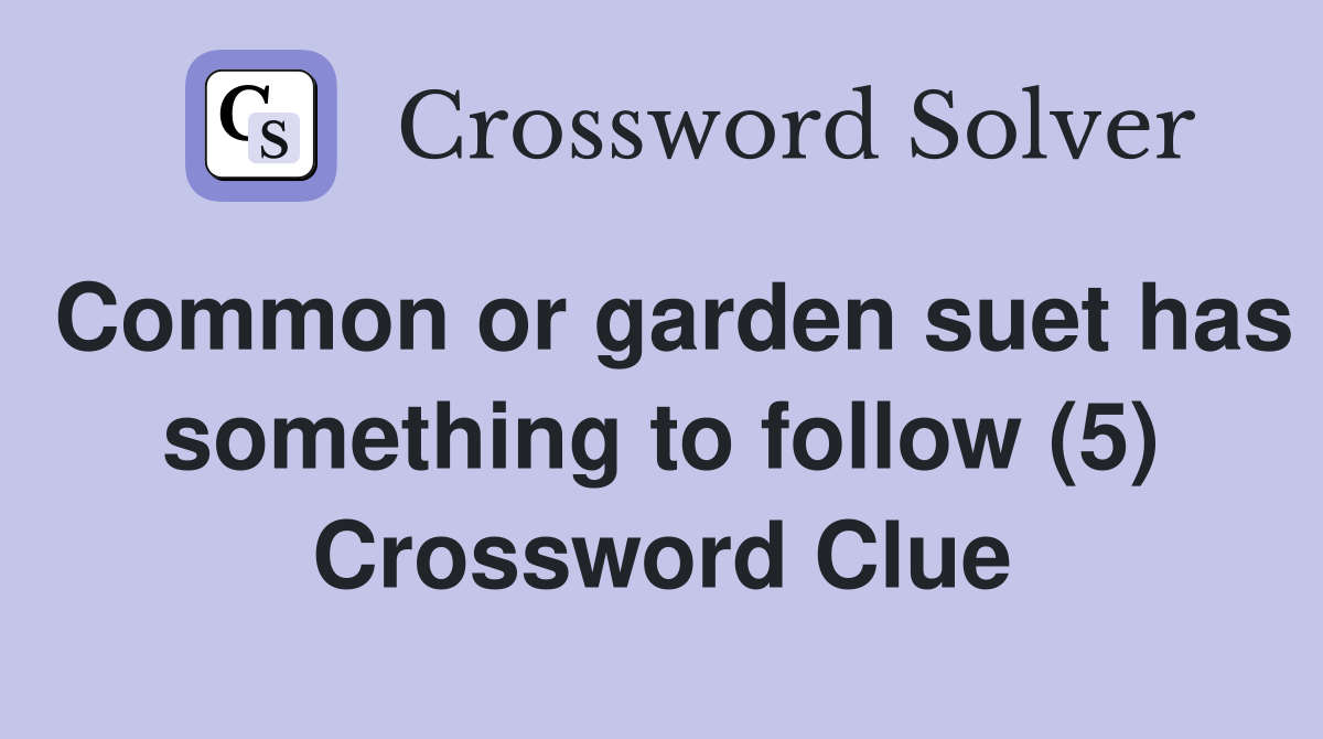 Common or garden suet has something to follow (5) Crossword Clue