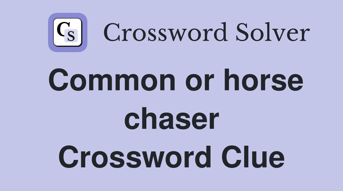Common or horse chaser Crossword Clue
