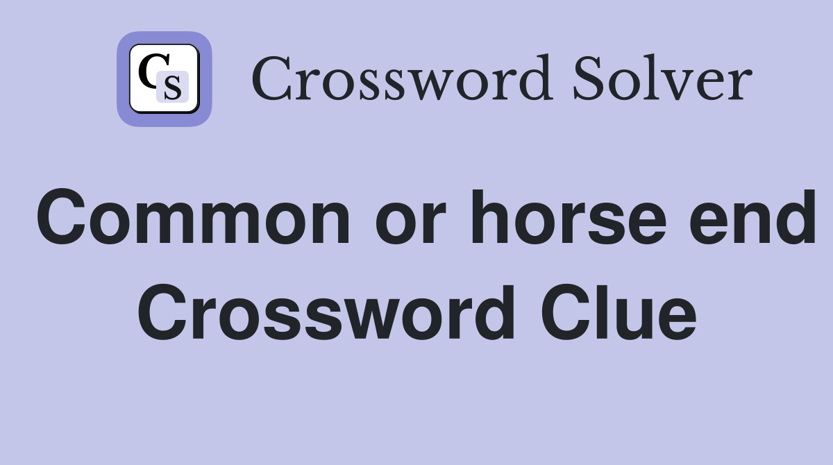 Common or horse end Crossword Clue