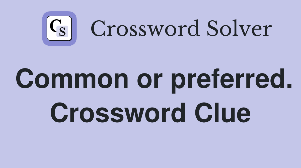 Common or preferred. Crossword Clue