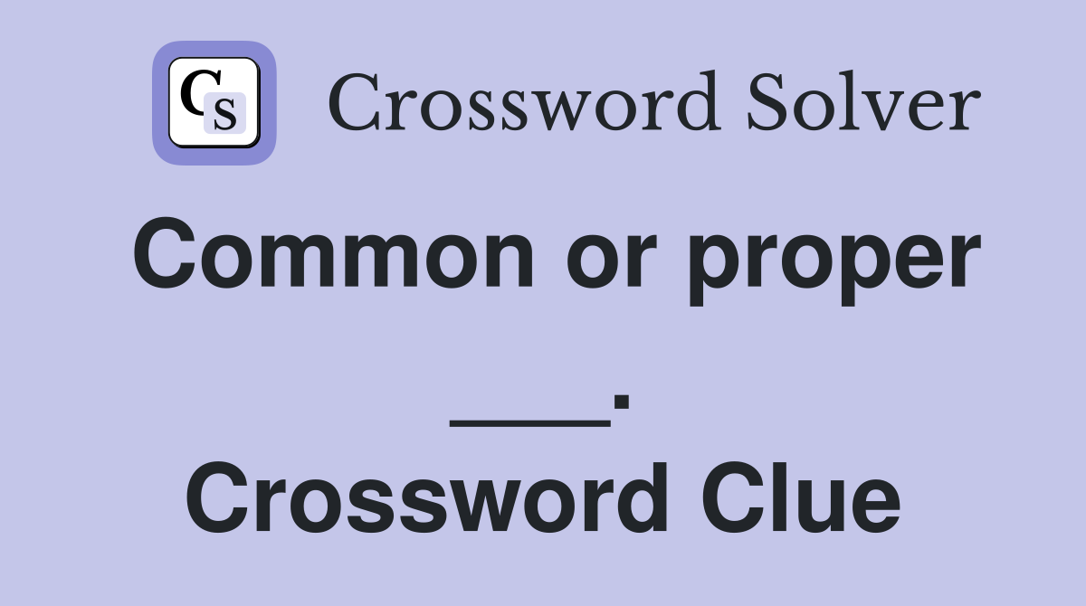 Common or proper ___. Crossword Clue