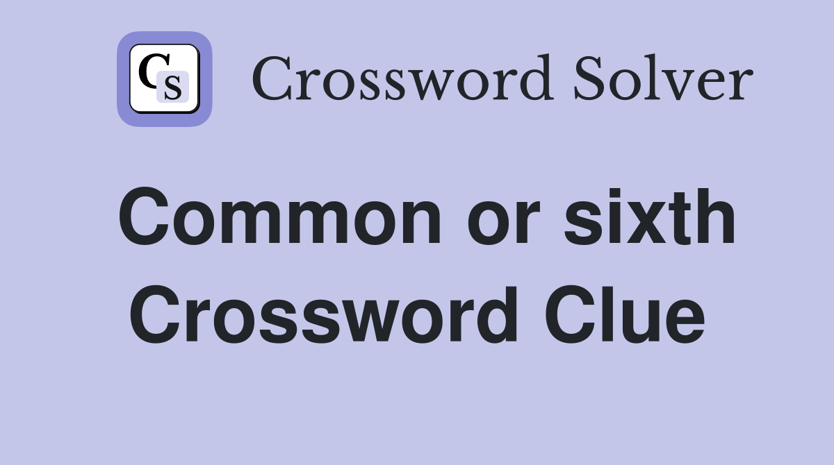 Common or sixth Crossword Clue