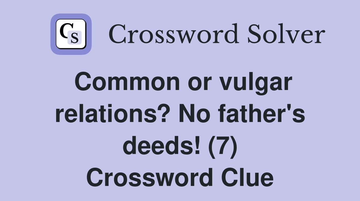 Common or vulgar relations? No father's deeds! (7) Crossword Clue