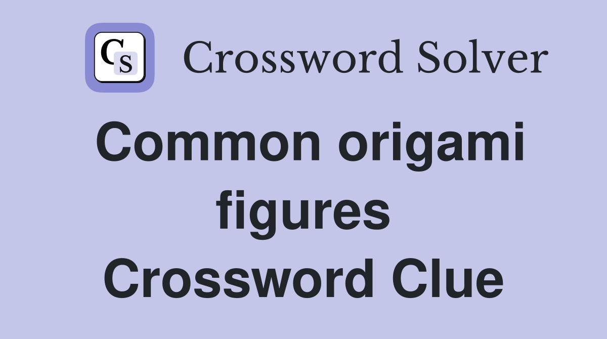 Common origami figures Crossword Clue
