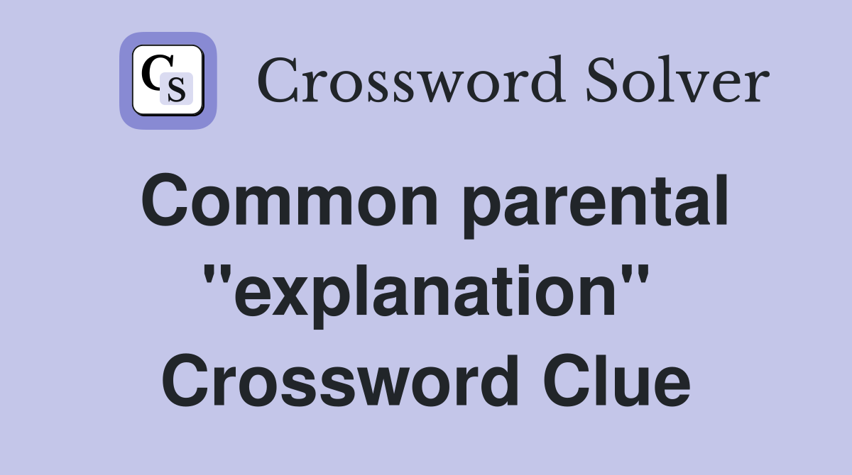 Common parental "explanation" Crossword Clue