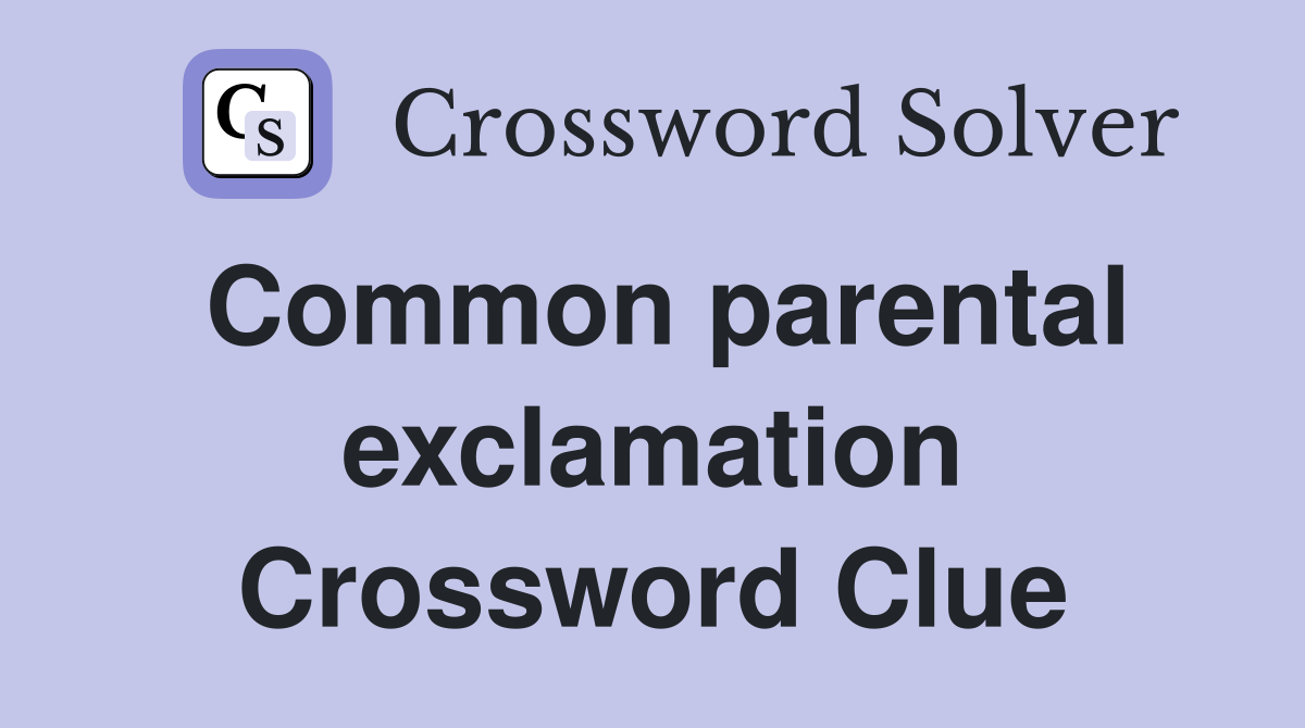 Common parental exclamation Crossword Clue