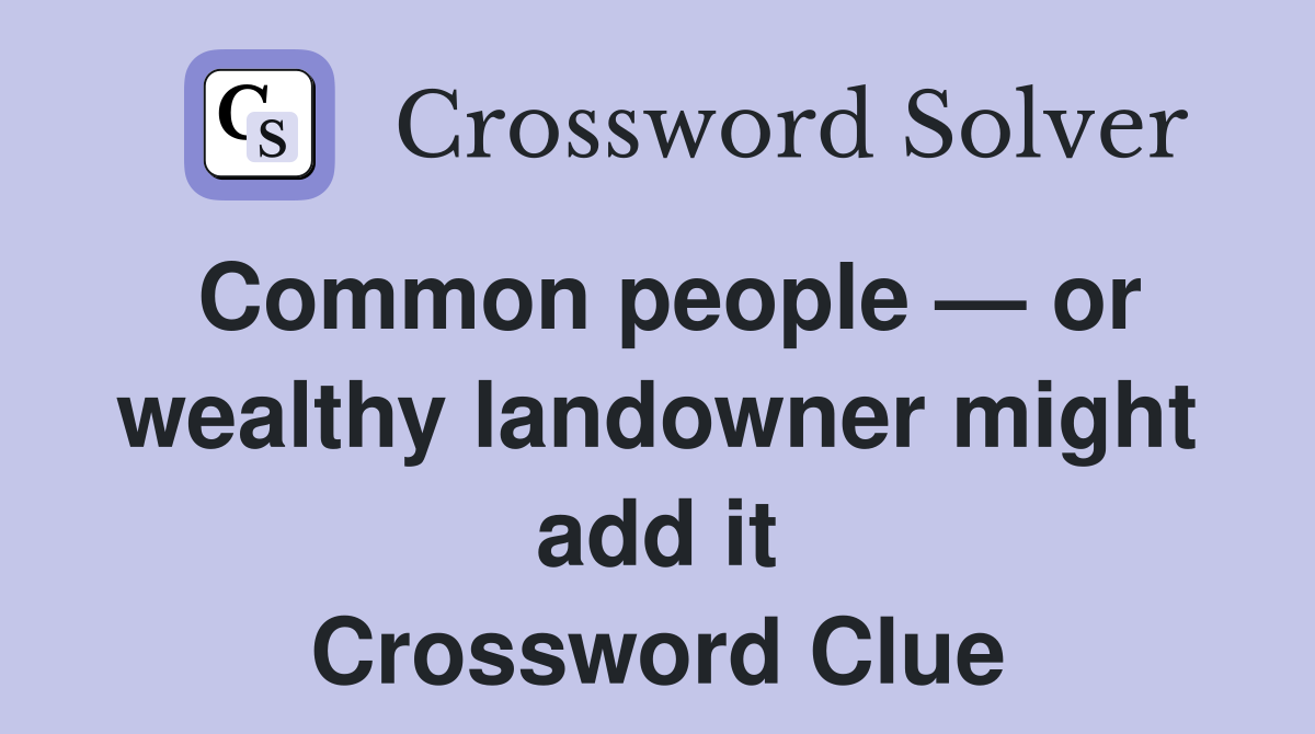 Common people — or wealthy landowner might add it Crossword Clue