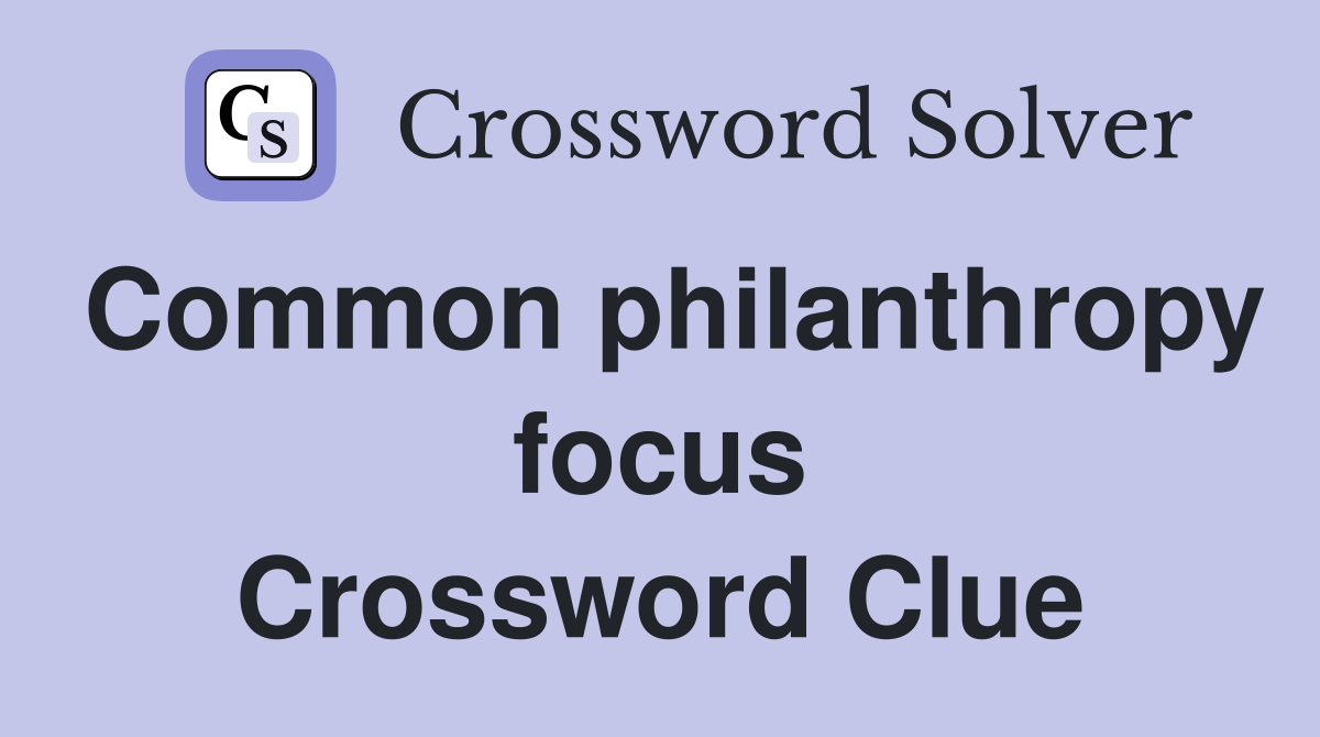 Common philanthropy focus Crossword Clue